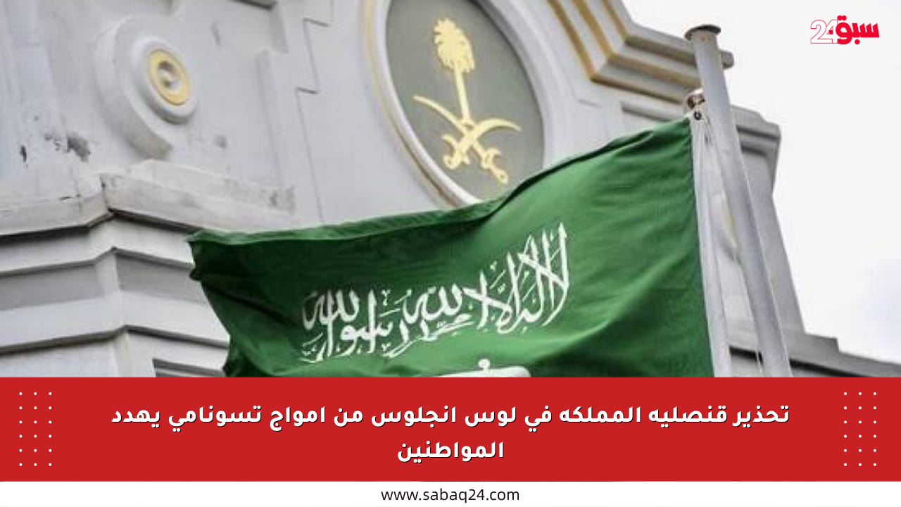 تحذير قنصلية المملكة في لوس أنجلوس من أمواج تسونامي يهدد المواطنين
